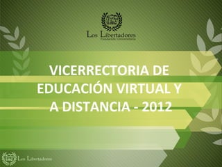 VICERRECTORIA DE
EDUCACIÓN VIRTUAL Y
  A DISTANCIA - 2012
 