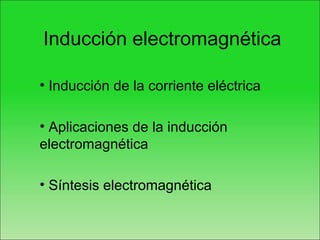 Inducción electromagnética

• Inducción de la corriente eléctrica

• Aplicaciones de la inducción
electromagnética

• Síntesis electromagnética
 