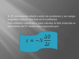 4._El movimiento relativo entre un conductor y un campo
magnético induce una fem en el conductor.
Una relación cuantitativa para calcular la fem inducida es
una bobina de N vueltas esta expresada por:
 