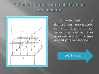 Si la velocidad v del
alambre en movimiento
forma un ángulo 0 con
respecto al campo B es
necesario una forma mas
general para la ecuación:



       ε=B lvsenθ
 