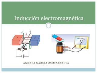 Inducción electromagnética




   ANDREA GARCÍA ZUBIZARRETA
 