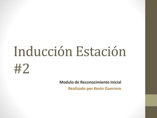 Inducción Estación
#2
Modulo de Reconocimiento Inicial
Realizado por Kevin Guerrero
 