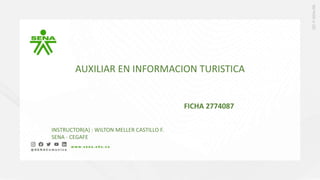 AUXILIAR EN INFORMACION TURISTICA
FICHA 2774087
INSTRUCTOR(A) : WILTON MELLER CASTILLO F.
SENA - CEGAFE
 