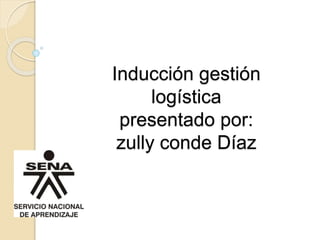 Inducción gestión
logística
presentado por:
zully conde Díaz
 