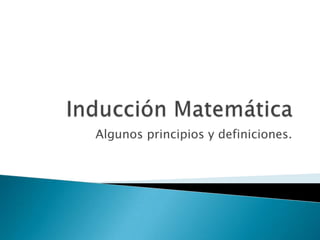 Inducción Matemática Algunos principios y definiciones. 