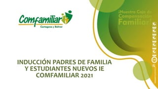 INDUCCIÓN PADRES DE FAMILIA
Y ESTUDIANTES NUEVOS IE
COMFAMILIAR 2021
 