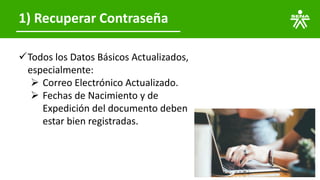 1) Recuperar Contraseña
✓Todos los Datos Básicos Actualizados,
especialmente:
➢ Correo Electrónico Actualizado.
➢ Fechas de Nacimiento y de
Expedición del documento deben
estar bien registradas.
 