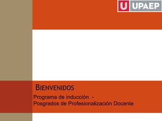 BIENVENIDOS
Programa de inducción -
Posgrados de Profesionalización Docente
 