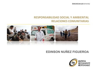 RESPONSABILIDAD SOCIAL Y AMBIENTAL
RELACIONES COMUNITARIAS
EDINSON NUÑEZ FIGUEROA
 