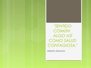"SENTIDO
COMÚN:
ALGO ASÍ
COMO SALUD
CONTAGIOSA."
Alberto Moravia
 