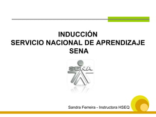 INDUCCIÓN  SERVICIO NACIONAL DE APRENDIZAJE  SENA Sandra Ferreira - Instructora HSEQ 