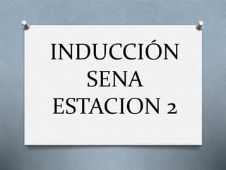 INDUCCIÓN
SENA
ESTACION 2
 