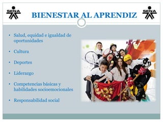 BIENESTAR AL APRENDIZ 
• Salud, equidad e igualdad de 
oportunidades 
• Cultura 
• Deportes 
• Liderazgo 
• Competencias básicas y 
habilidades socioemocionales 
• Responsabilidad social 
 