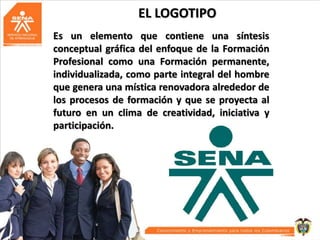 EL LOGOTIPO
Es un elemento que contiene una síntesis
conceptual gráfica del enfoque de la Formación
Profesional como una Formación permanente,
individualizada, como parte integral del hombre
que genera una mística renovadora alrededor de
los procesos de formación y que se proyecta al
futuro en un clima de creatividad, iniciativa y
participación.

 
