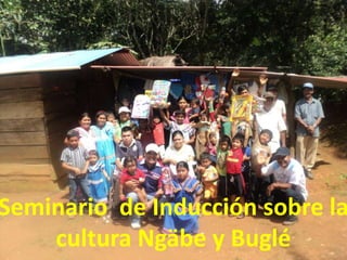 Seminario de Inducción sobre la
    cultura Ngäbe y Buglé
 