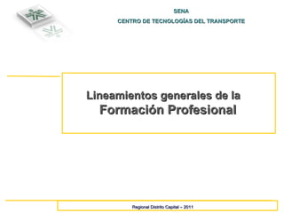SENA CENTRO DE TECNOLOGÍAS DEL TRANSPORTE Regional Distrito Capital – 2011 Lineamientos generales de la  Formación Profesional 