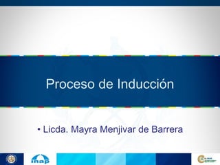 Proceso de Inducción


• Licda. Mayra Menjivar de Barrera
 