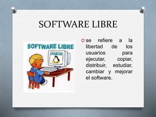 SOFTWARE LIBRE
O se refiere a la
libertad de los
usuarios para
ejecutar, copiar,
distribuir, estudiar,
cambiar y mejorar
el software.
 
