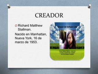 CREADOR
O Richard Matthew
Stallman.
Nacido en Manhattan,
Nueva York, 16 de
marzo de 1953.
 
