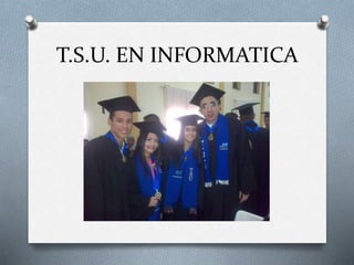 T.S.U. EN INFORMATICA
 