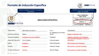 11
Formato de Inducción Específica
Inducción Específica
Verificar la versión actualizada en la
página del SSYMA.
Colocar el logo de acuerdo a la Empresa
Contratista.
 
