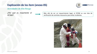 38
Inducción Específica
Explicación de los ítem (anexo 05)
Más allá de ser un requerimiento legal, el PETAR es una lista de
verificación de controles necesarios para evitar incidentes.
¿Por qué es importante el
PETAR?
Actividades de Alto Riesgo
 