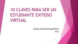 10 CLAVES PARA SER UN
ESTUDIANTE EXITOSO
VIRTUAL
Juliana Andrea Orrego Rivera
10°6
 
