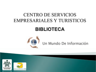 CENTRO DE SERVICIOS
EMPRESARIALES Y TURISTICOS
       BIBLIOTECA

          Un Mundo De Información
 