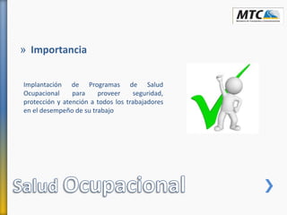 » Importancia
Implantación de Programas de Salud
Ocupacional para proveer seguridad,
protección y atención a todos los trabajadores
en el desempeño de su trabajo
 