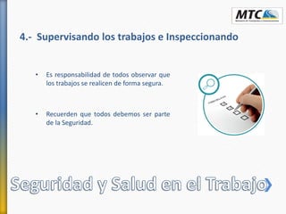 4.- Supervisando los trabajos e Inspeccionando
• Es responsabilidad de todos observar que
los trabajos se realicen de forma segura.
• Recuerden que todos debemos ser parte
de la Seguridad.
 