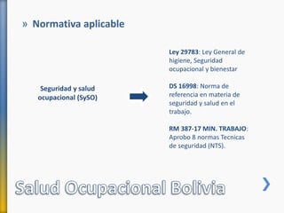 » Normativa aplicable
Seguridad y salud
ocupacional (SySO)
Ley 29783: Ley General de
higiene, Seguridad
ocupacional y bienestar
DS 16998: Norma de
referencia en materia de
seguridad y salud en el
trabajo.
RM 387-17 MIN. TRABAJO:
Aprobo 8 normas Tecnicas
de seguridad (NTS).
 