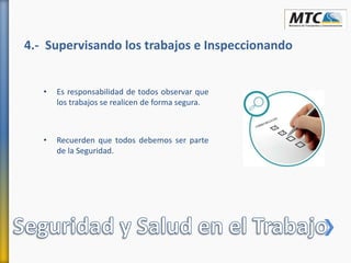 4.- Supervisando los trabajos e Inspeccionando
• Es responsabilidad de todos observar que
los trabajos se realicen de forma segura.
• Recuerden que todos debemos ser parte
de la Seguridad.
 