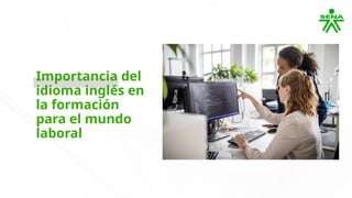 Importancia del
idioma inglés en
la formación
para el mundo
laboral
 