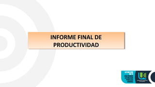INFORME FINAL DE
PRODUCTIVIDAD
INFORME FINAL DE
PRODUCTIVIDAD
 