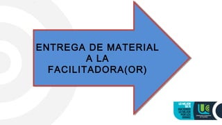 ENTREGA DE MATERIAL
A LA
FACILITADORA(OR)
ENTREGA DE MATERIAL
A LA
FACILITADORA(OR)
 