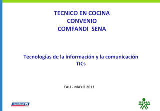 CALI - MAYO 2011
Tecnologías de la información y la comunicación
TICs
TECNICO EN COCINA
CONVENIO
COMFANDI SENA
 