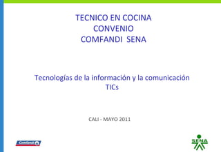 CALI - MAYO 2011 Tecnologías de la información y la comunicación TICs TECNICO EN COCINA CONVENIO COMFANDI  SENA 