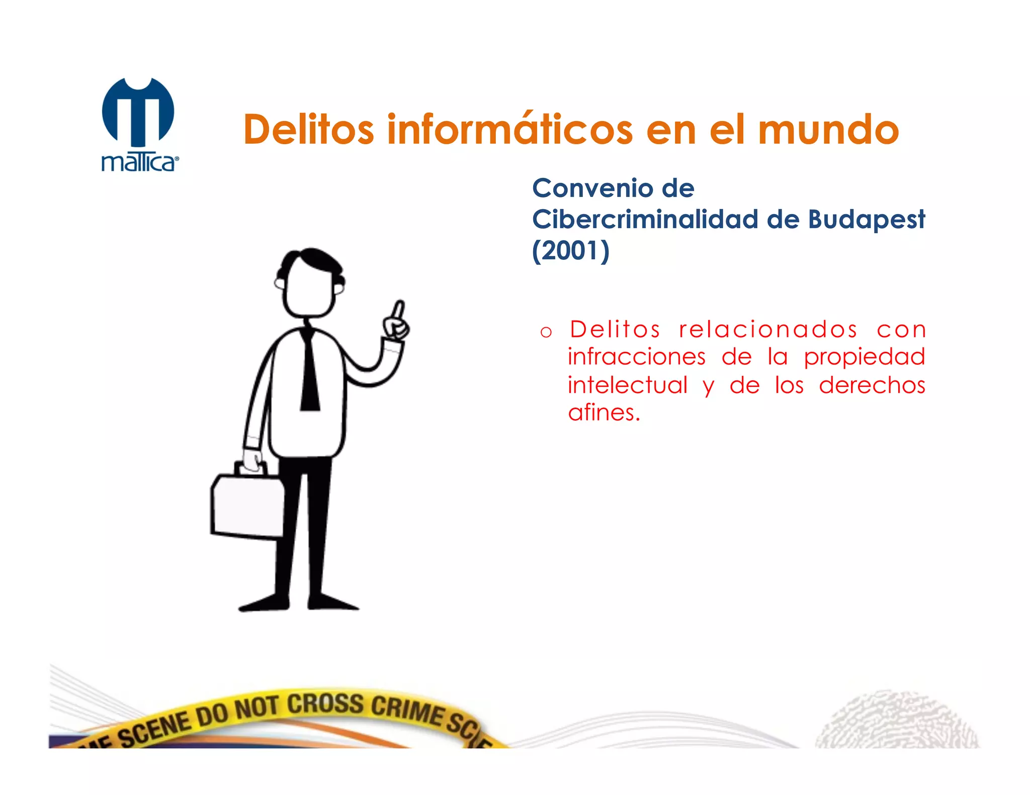 Delitos informáticos en el mundo
Convenio de
Cibercriminalidad de Budapest
(2001)
o  Delitos relacionados con
infracciones de la propiedad
intelectual y de los derechos
afines.
 