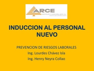 INDUCCION AL PERSONAL
        NUEVO

  PREVENCION DE RIESGOS LABORALES
       Ing. Lourdes Chávez Isla
       Ing. Henry Neyra Collao
 