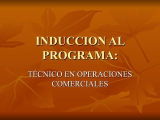 INDUCCION AL PROGRAMA: TÉCNICO EN OPERACIONES COMERCIALES 