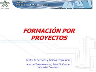 FORMACIÓN POR
  PROYECTOS


Centro de Servicios y Gestión Empresarial
Área de Teleinformática, Artes Gráficas e
          Industrias Creativas
 