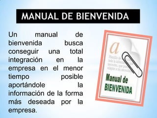 MANUAL DE BIENVENIDA
Un manual de
bienvenida busca
conseguir una total
integración en la
empresa en el menor
tiempo posible
aportándole la
información de la forma
más deseada por la
empresa.
 