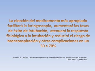 Reynolds SF,  Heffner J. Airway Management of the Critically Ill  Patient: Rapid-Sequence Intubation, Chest 2005;127;1397-1412 