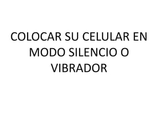 COLOCAR SU CELULAR EN
MODO SILENCIO O
VIBRADOR
 