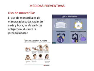 MEDIDAS PREVENTIVAS
Uso de mascarilla:
El uso de mascarilla es de
manera adecuada, tapando
nariz y boca, es de carácter
obligatorio, durante la
jornada laborar.
 