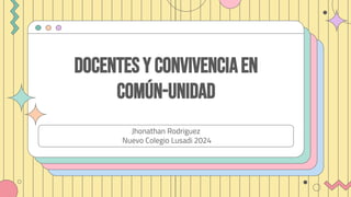 Docentesy Convivenciaen
común-unidad
Jhonathan Rodriguez
Nuevo Colegio Lusadi 2024
 