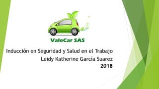 Inducción en Seguridad y Salud en el Trabajo
Leidy Katherine García Suarez
2018
 