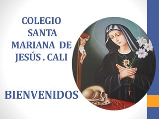 COLEGIO 
SANTA 
MARIANA DE 
JESÚS . CALI 
BIENVENIDOS 
 