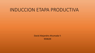 INDUCCION ETAPA PRODUCTIVA
David Alejandro Ahumada Y.
959639
 