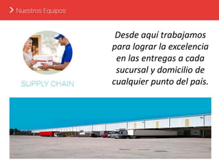 Desde aquí trabajamos
para lograr la excelencia
en las entregas a cada
sucursal y domicilio de
cualquier punto del país.
 